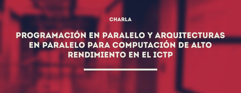 Charla: Programación en paralelo y arquitecturas en paralelo para computación de alto rendimiento en el ICTP